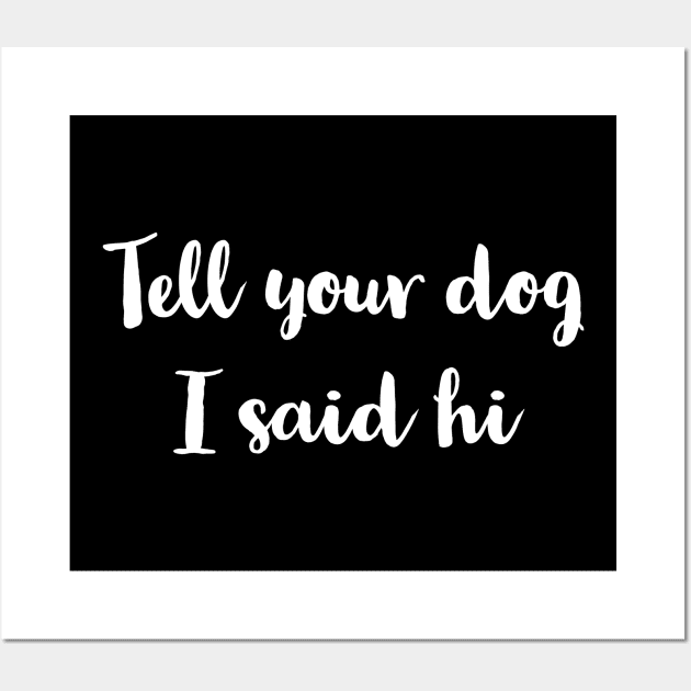 Tell Your Dog I Said Hi Wall Art by evokearo